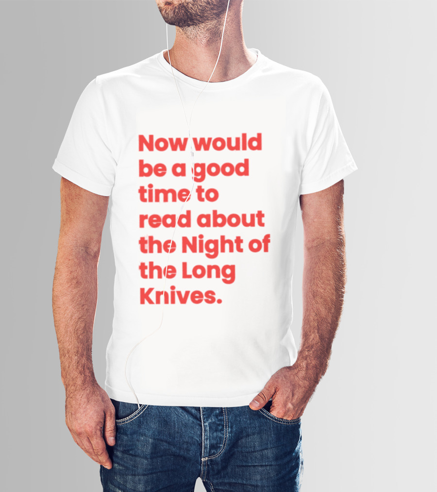 Now Would Be A Good Time To Read About The Night Of The Long Knives T-Shirt