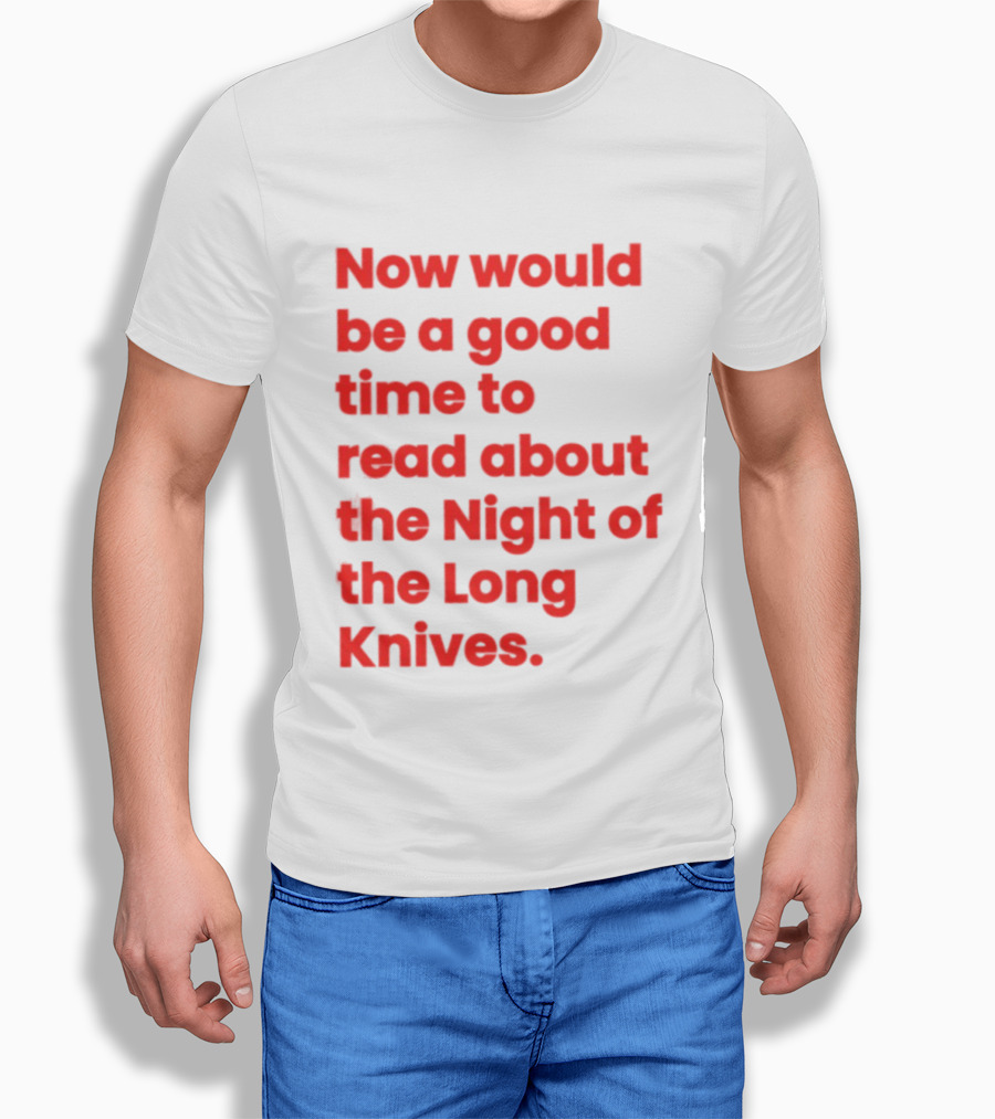 Now Would Be A Good Time To Read About The Night Of The Long Knives T-Shirt