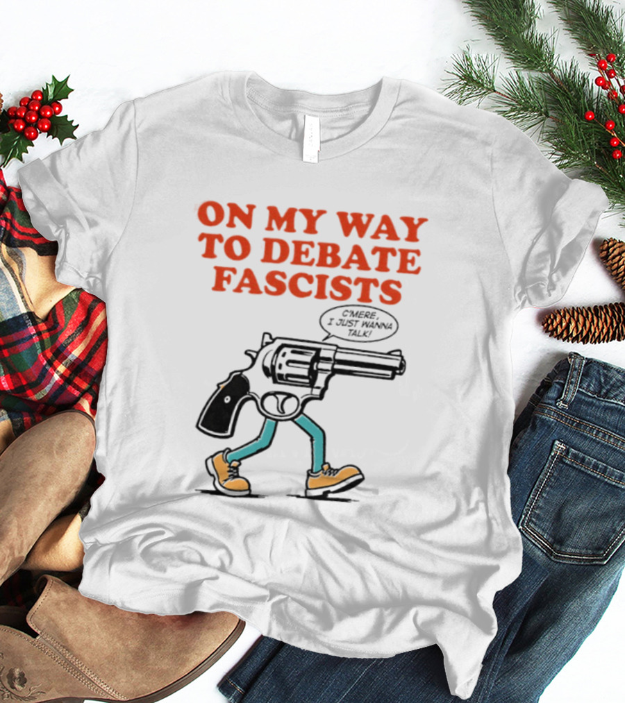On My Way To Debate Fascists C'mere I Just Wanna Talk Pistol Walking T-Shirt