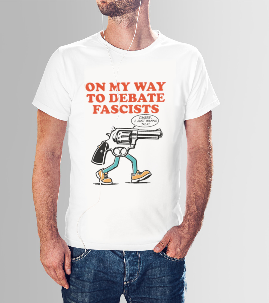On My Way To Debate Fascists C'mere I Just Wanna Talk Pistol Walking T-Shirt