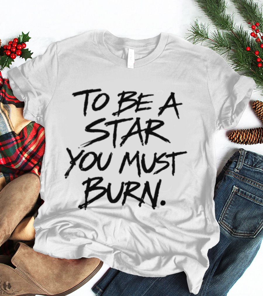 To Be A Star You Must Burn Motivational Phrase T-Shirt