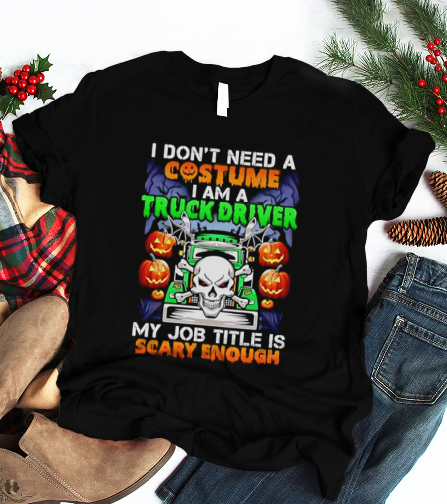 I Don't Need A Costume I Am A Truck Driver Scary Skull Pumpkins Job Title T-Shirt