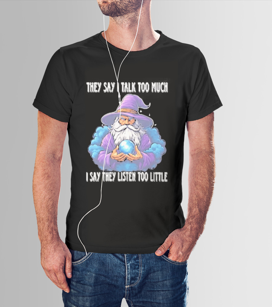 Wizard They Say I Talk Too Much I Say They Listen Too Little Mystic Orb T-Shirt