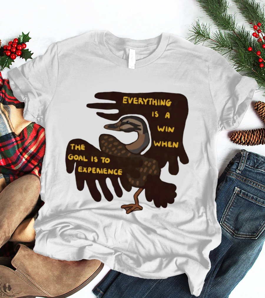 Everything Is A Win When The Goal Is To Experience Duck T-Shirt