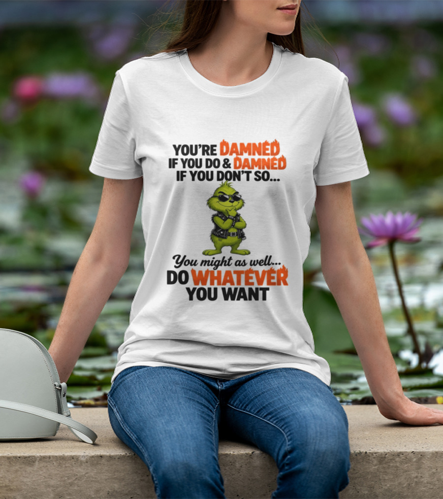 You're Damned If You Do Damned If You Don't Do Whatever You Want Grinch T-Shirt