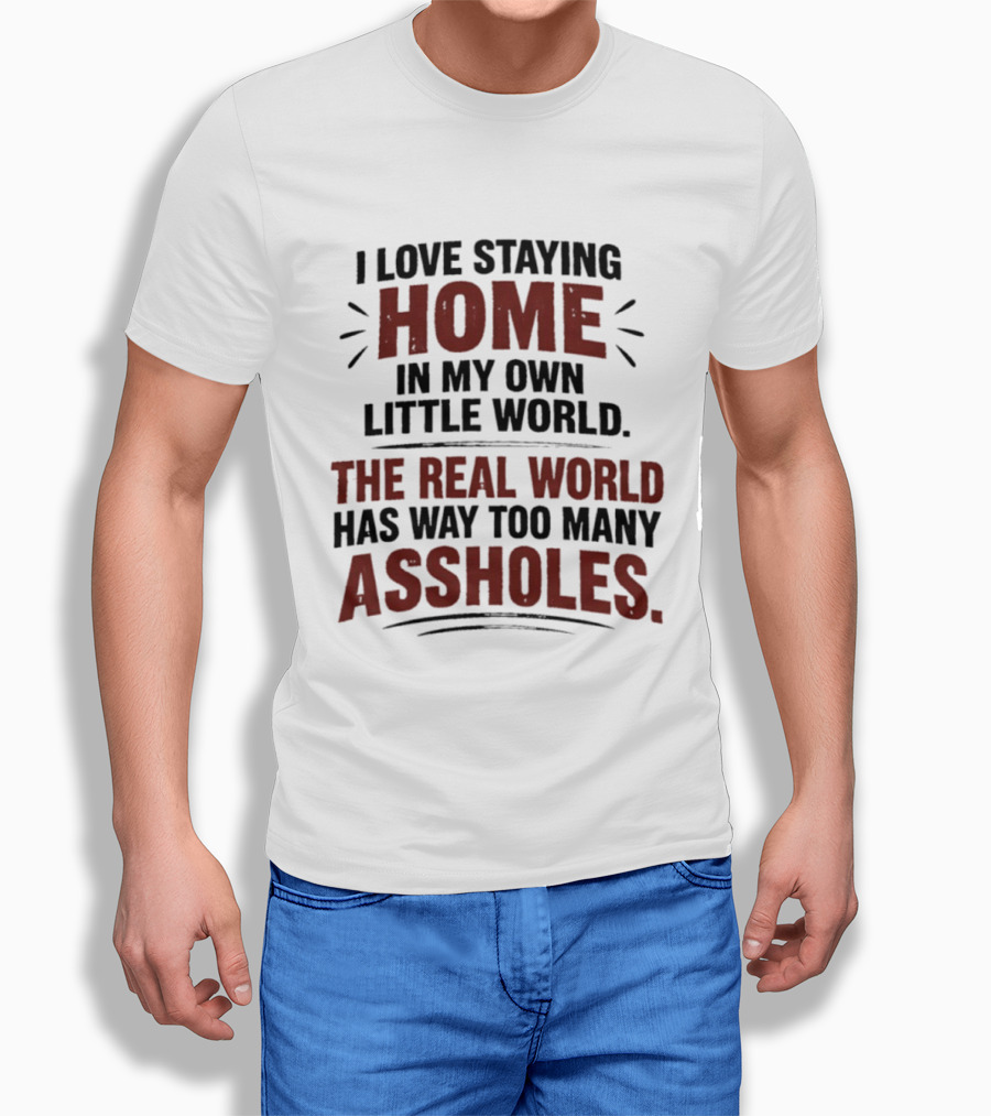I Love Staying Home In My Own Little World The Real World Has Way Too Many Assholes T-Shirt