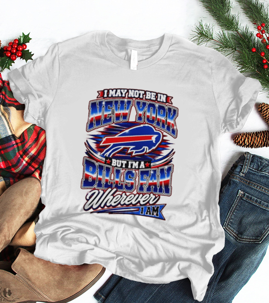 I May Not Be In New York Buffalo Bills Fan Wherever I Am T-Shirt