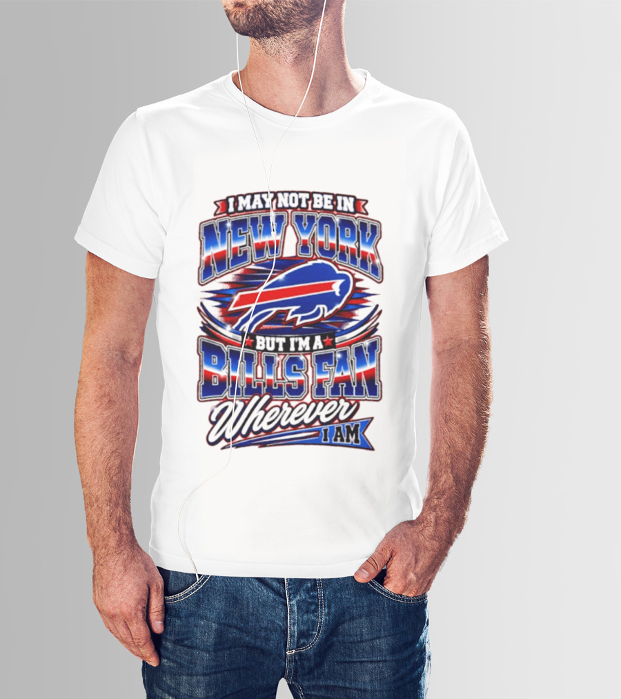 I May Not Be In New York Buffalo Bills Fan Wherever I Am T-Shirt