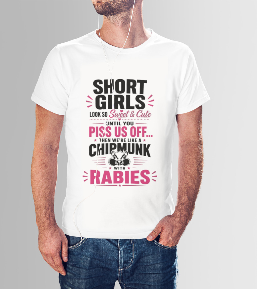 Short Girls Look So Sweet Until You Piss Us Off Then We're Like A Chipmunk With Rabies T-Shirt
