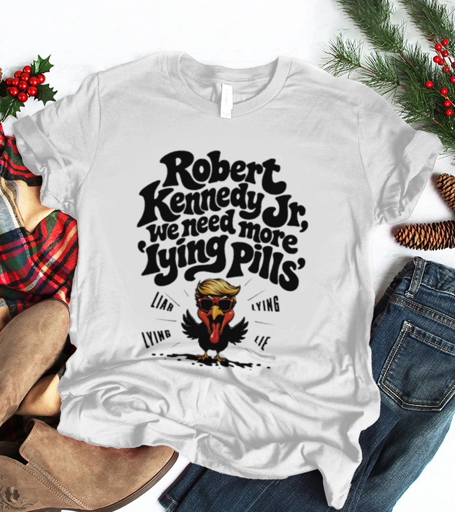 Robert Kennedy Jr We Need More Lying Pills Chicken Liar Lie T-Shirt
