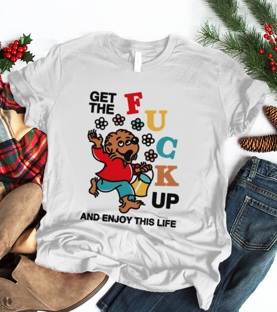 Get The Fuck Up And Enjoy This Life Bear T-Shirt