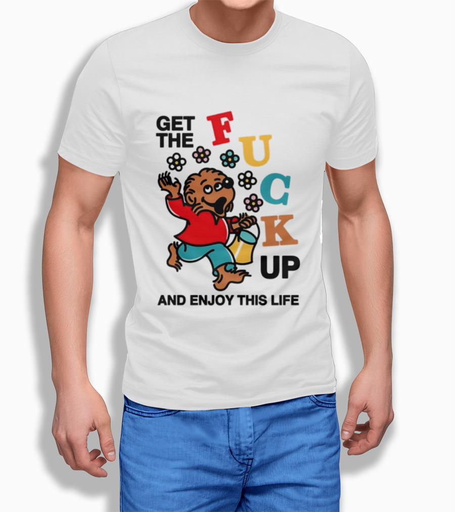Get The Fuck Up And Enjoy This Life Bear T-Shirt