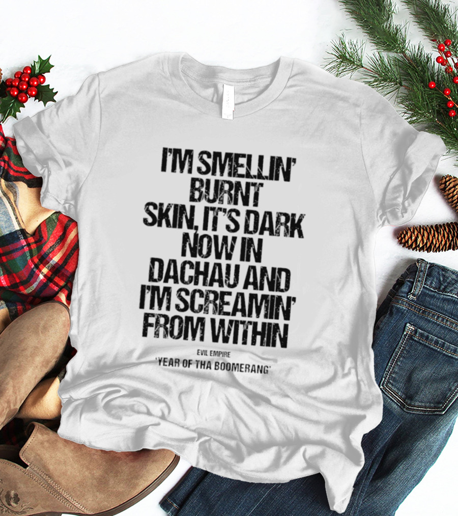 I'm Smellin' Burnt Skin It's Dark Now In Dachau And I'm Screamin' From Within Evil Empire Year Of Tha Boomerang T-Shirt