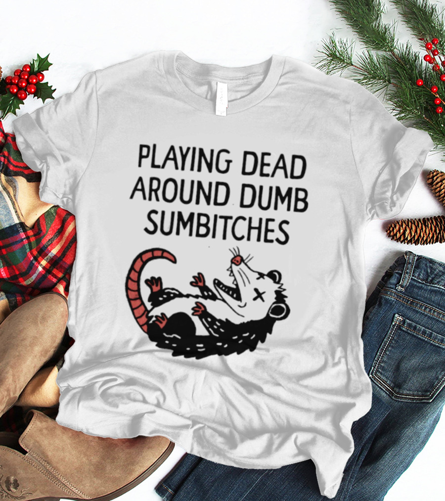 Playing Dead Around Dumb Sumbitches Opossum T-Shirt
