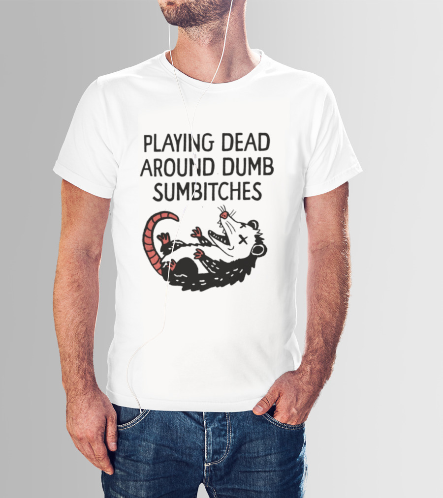 Playing Dead Around Dumb Sumbitches Opossum T-Shirt