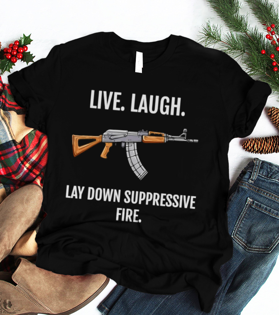 Live Laugh Lay Down Suppressive Fire Rifle T-Shirt
