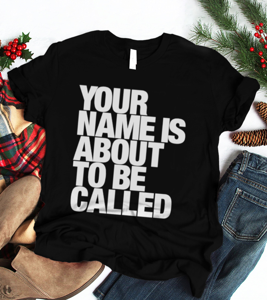 Your Name Is About To Be Called T-Shirt