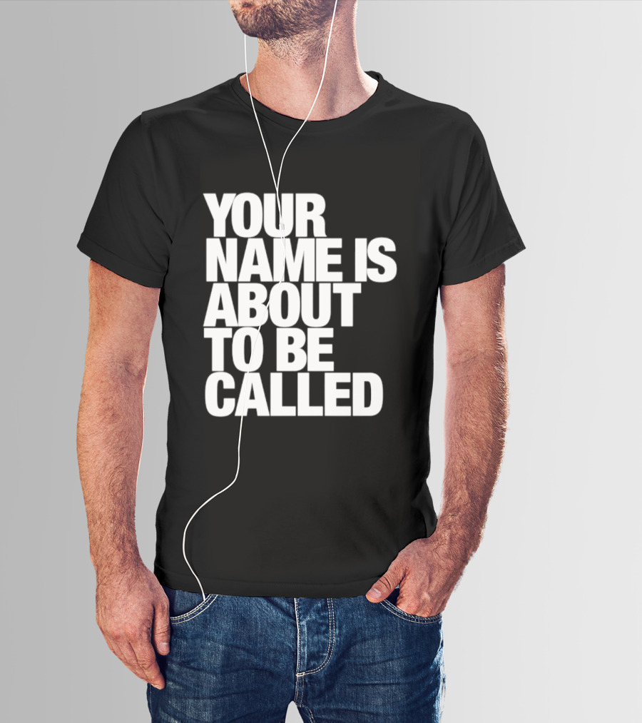 Your Name Is About To Be Called T-Shirt