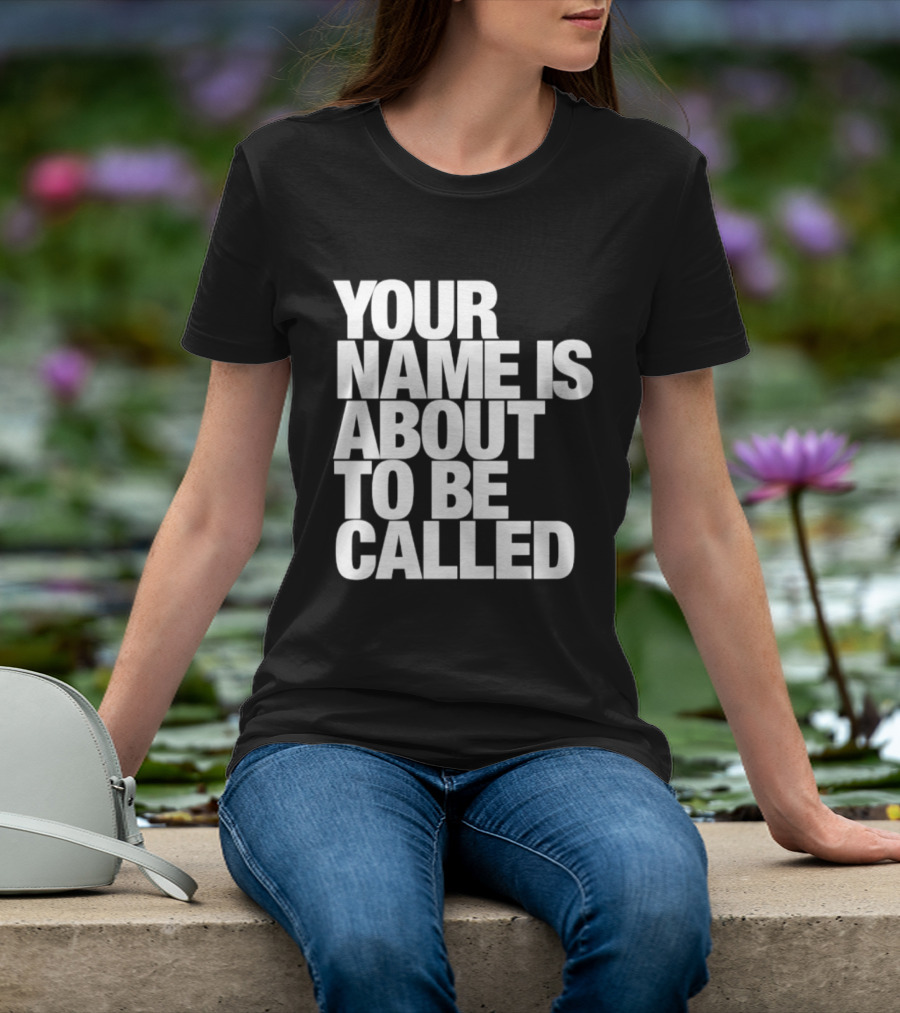 Your Name Is About To Be Called T-Shirt