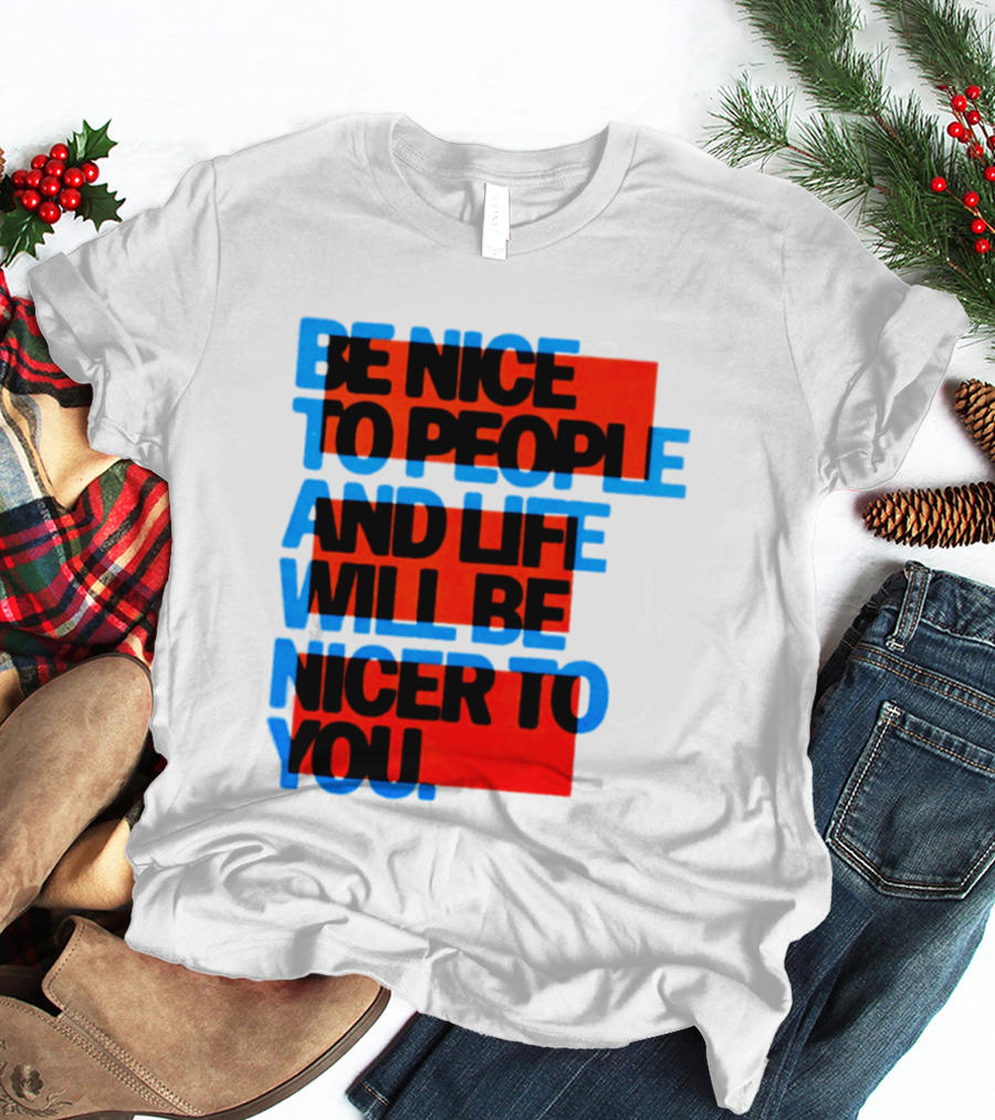 Be Nice To People And Life Will Be Nicer To You T-Shirt