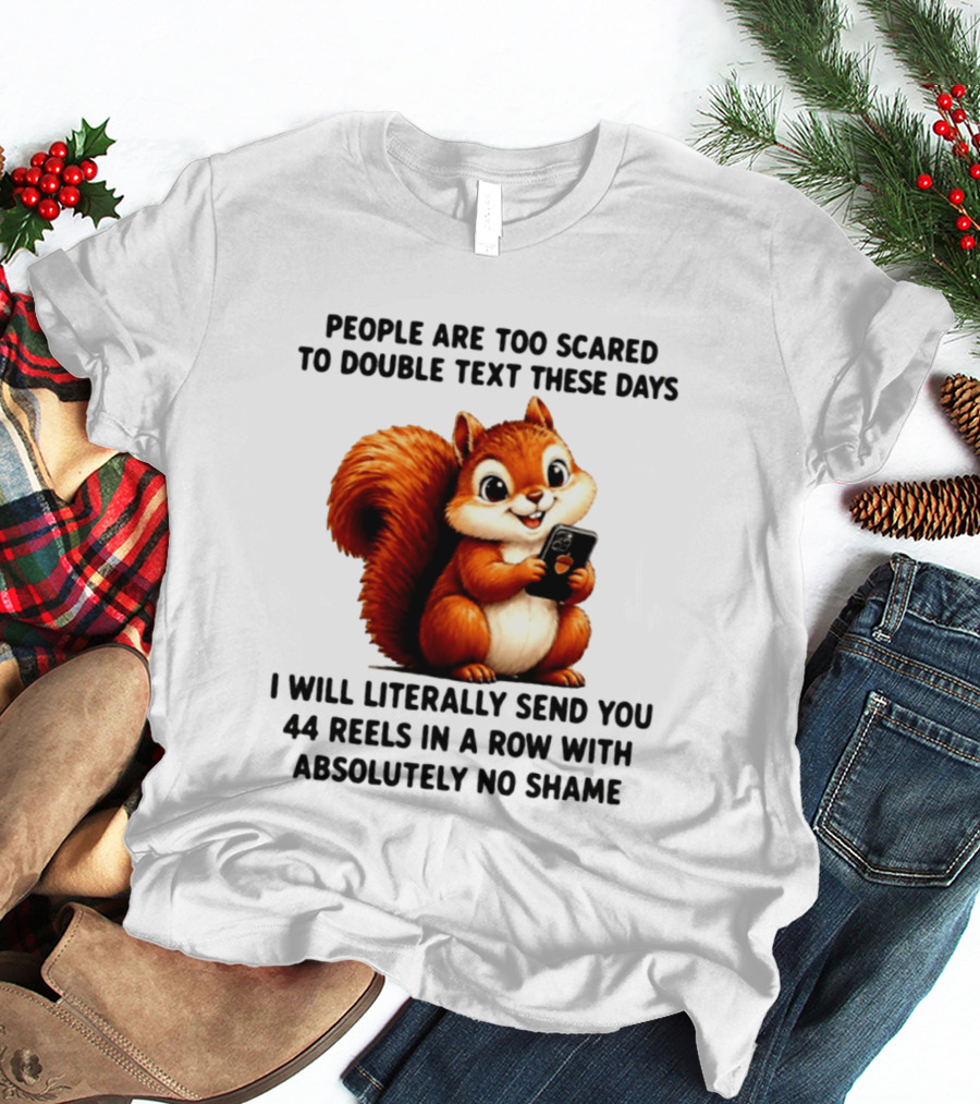 People Are Too Scared To Double Text These Days I Will Literally Send You 44 Reels In A Row With Absolutely No Shame Squirrel With Phone T-Shirt