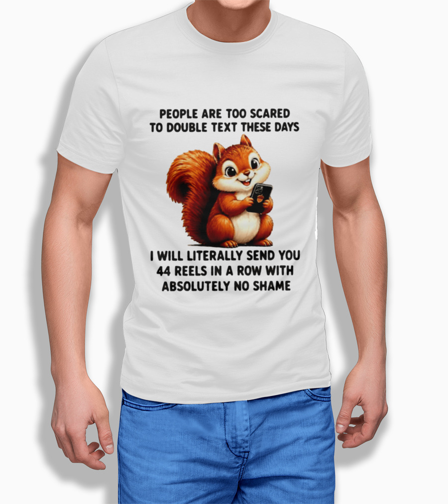 People Are Too Scared To Double Text These Days I Will Literally Send You 44 Reels In A Row With Absolutely No Shame Squirrel With Phone T-Shirt