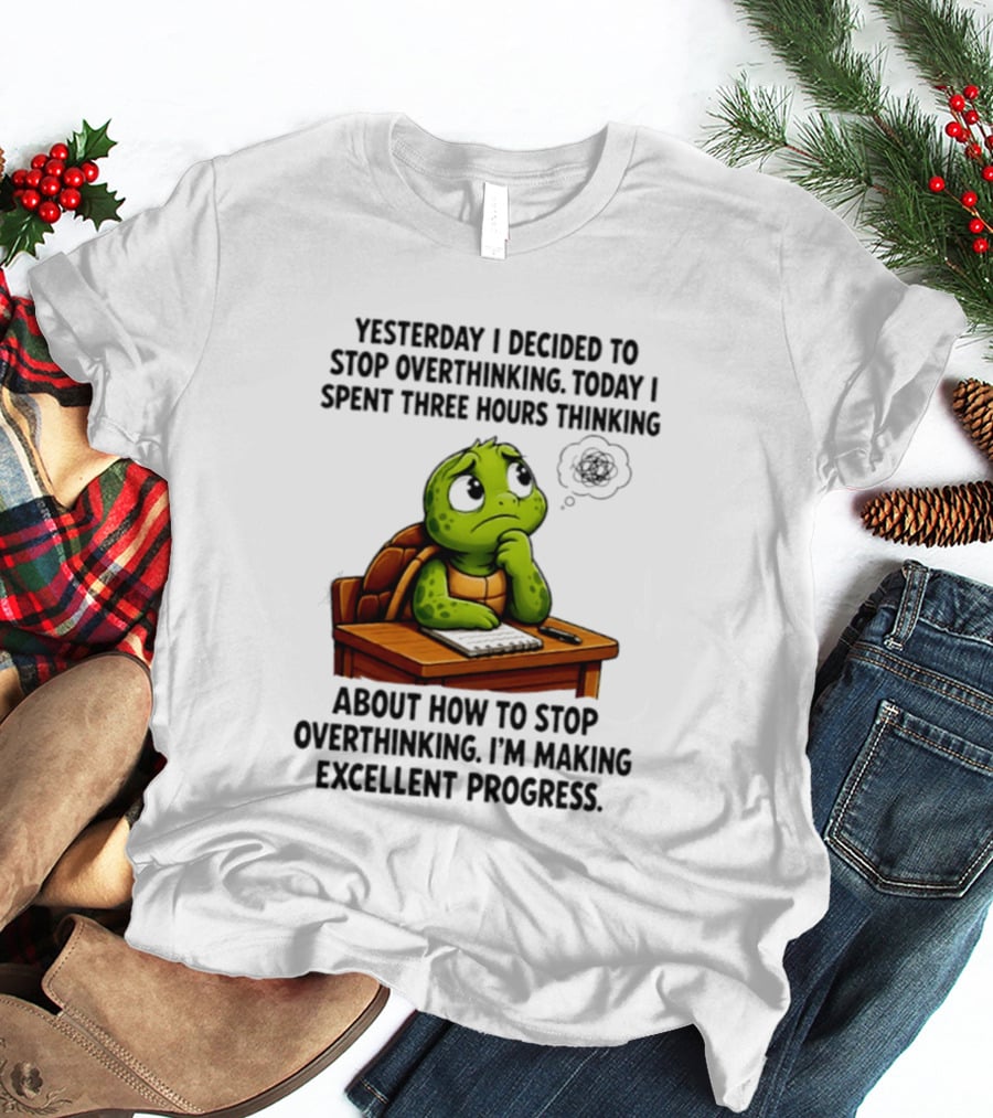 Yesterday I Decided To Stop Overthinking Today I Spent Three Hours Thinking Turtle Progress T-Shirt