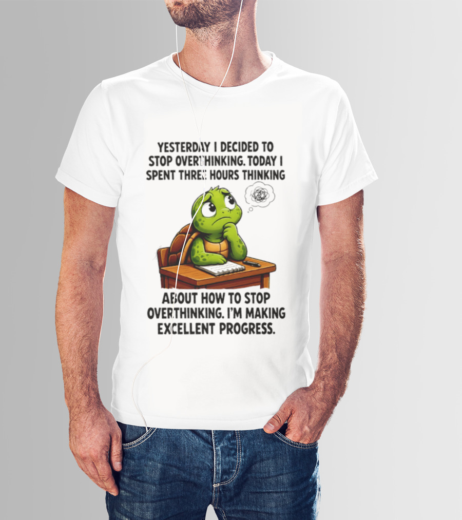 Yesterday I Decided To Stop Overthinking Today I Spent Three Hours Thinking Turtle Progress T-Shirt