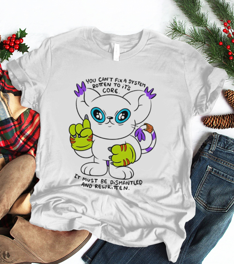 You Can't Fix A System Rotten To Its Core Dismantled And Rewritten Cat T-Shirt