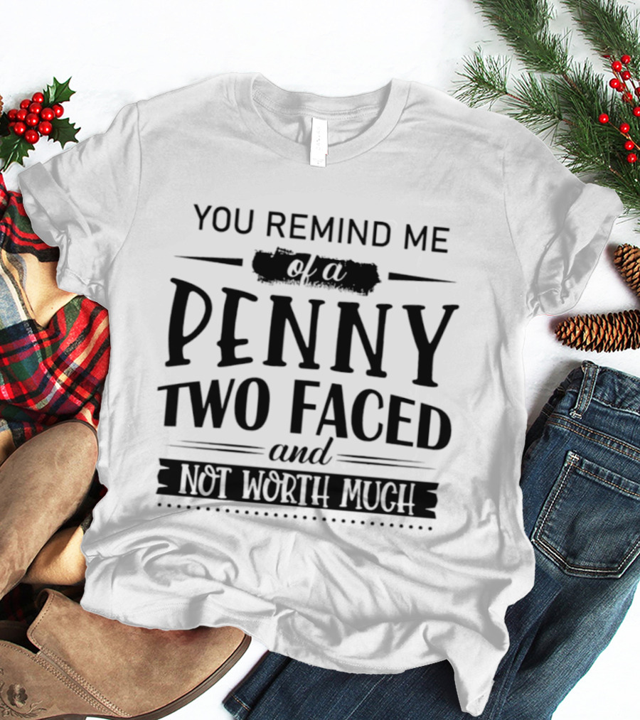 You Remind Me Of A Penny Two Faced And Not Worth Much T-Shirt