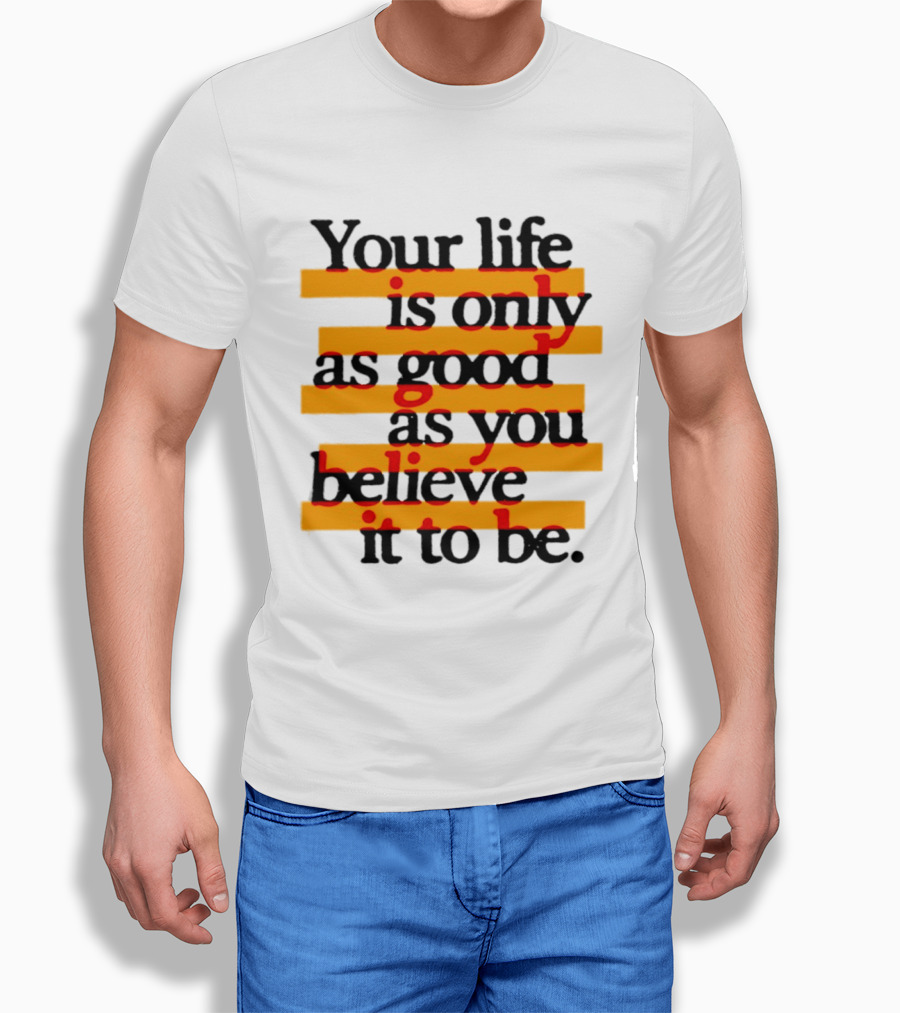 Your Life Is Only As Good As You Believe It To Be Positive Mindset Uplifting Motivation T-Shirt
