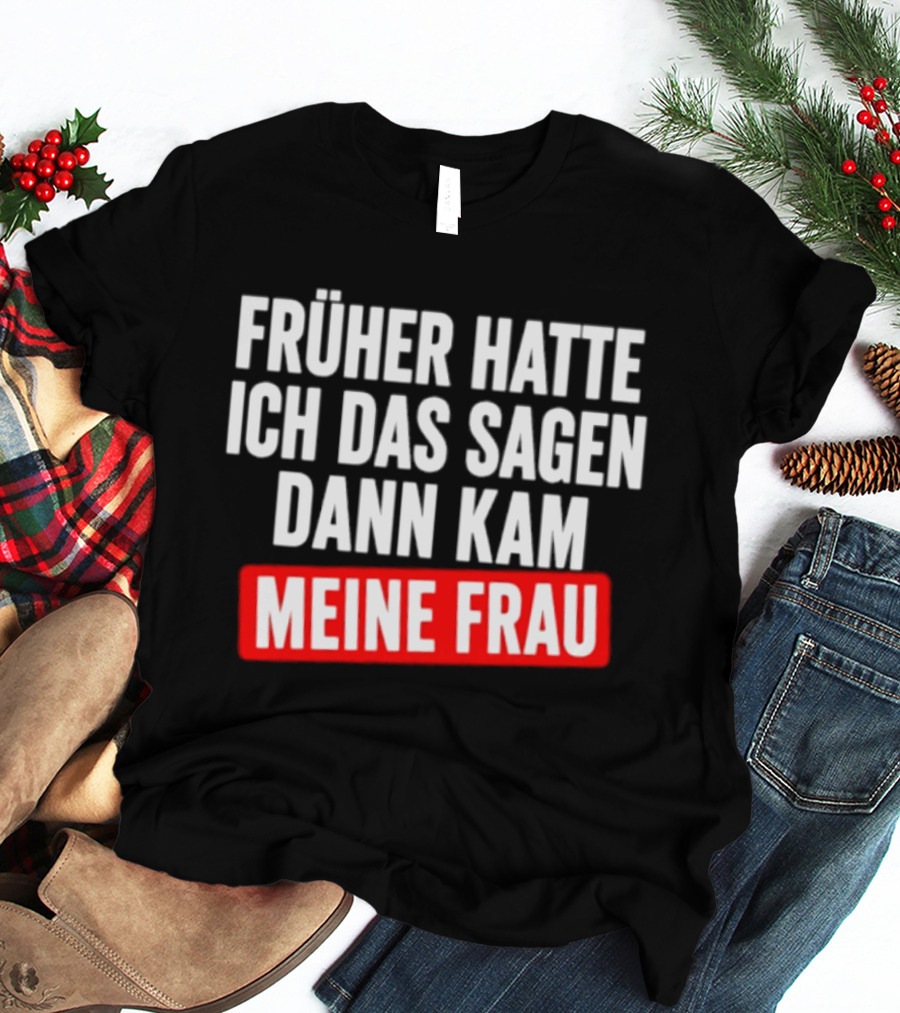 Früher Hatte Ich Das Sagen Dann Kam Meine Frau Humorvolle Ehe Spruch T-Shirt