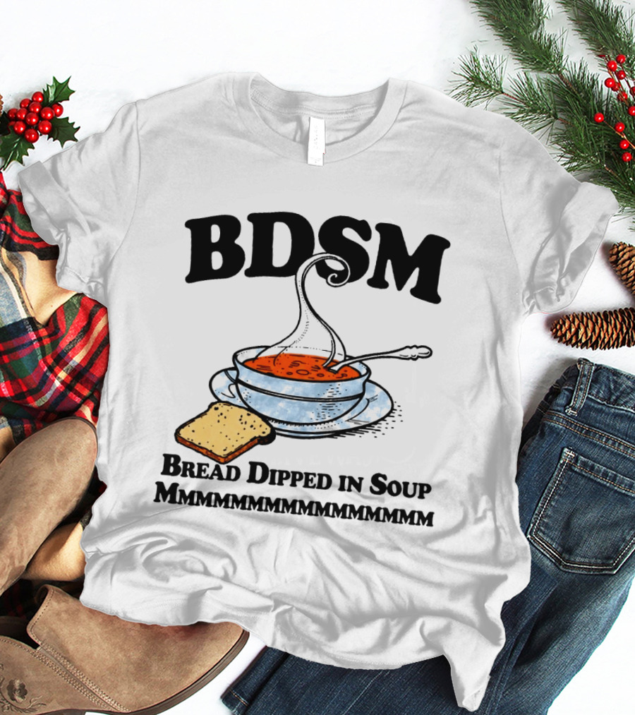 BDSM Bread Dipped In Soup Mmmmmmmmmmmm T-Shirt