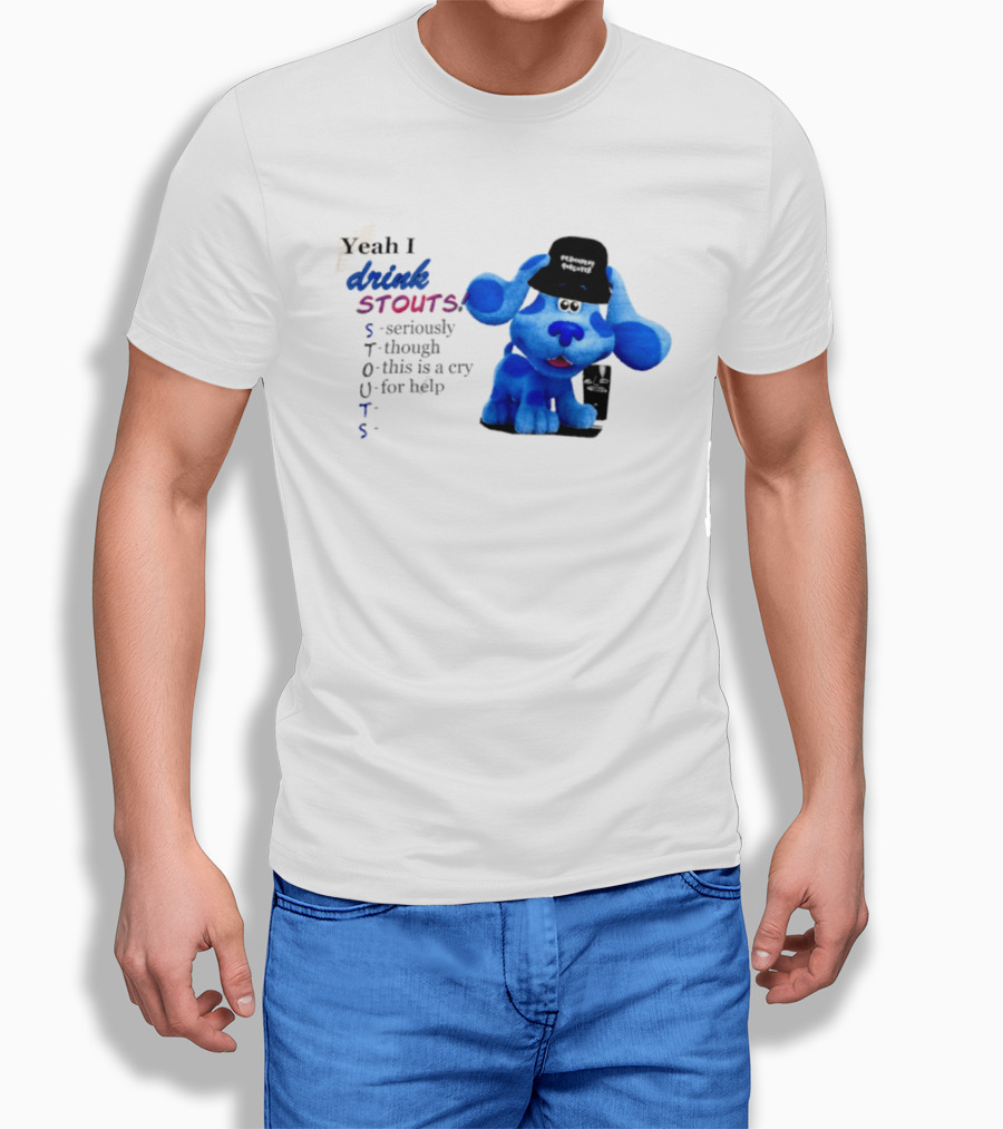 Yeah I Drink Stouts Blue Dog Seriously Though This Is A Cry For Help T-Shirt