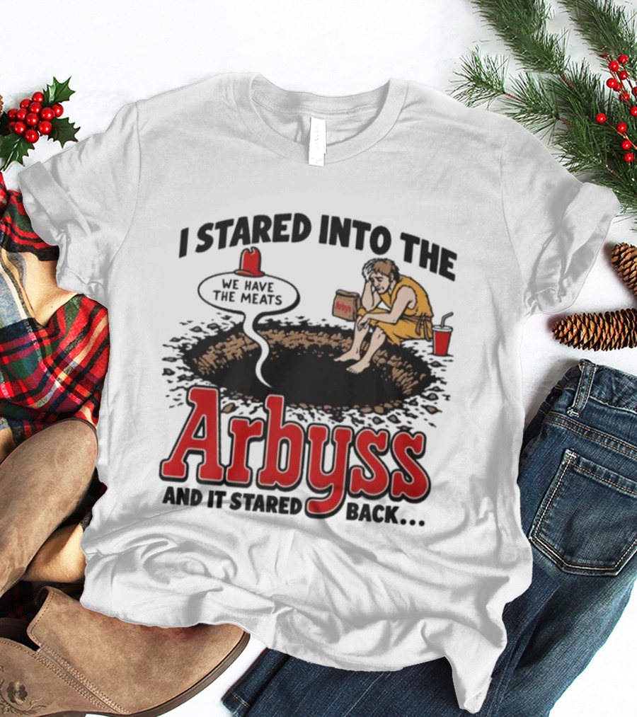 I Stared Into The Arbyss Dark Humor We Have The Meats T-Shirt