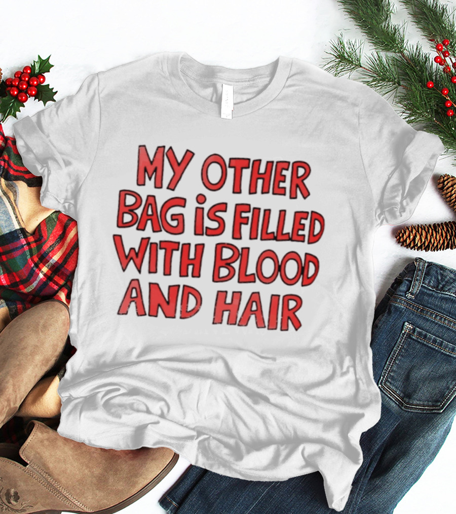 My Other Bag Is Filled With Blood And Hair Text Image Dark Humor Phrase T-Shirt