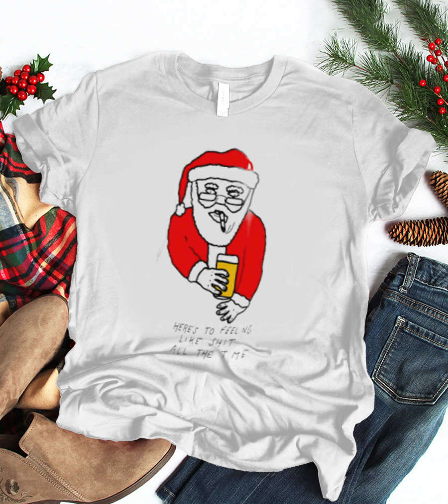 Santa Claus Here Is To Feeling Like Shit All The Time With Beer T-Shirt