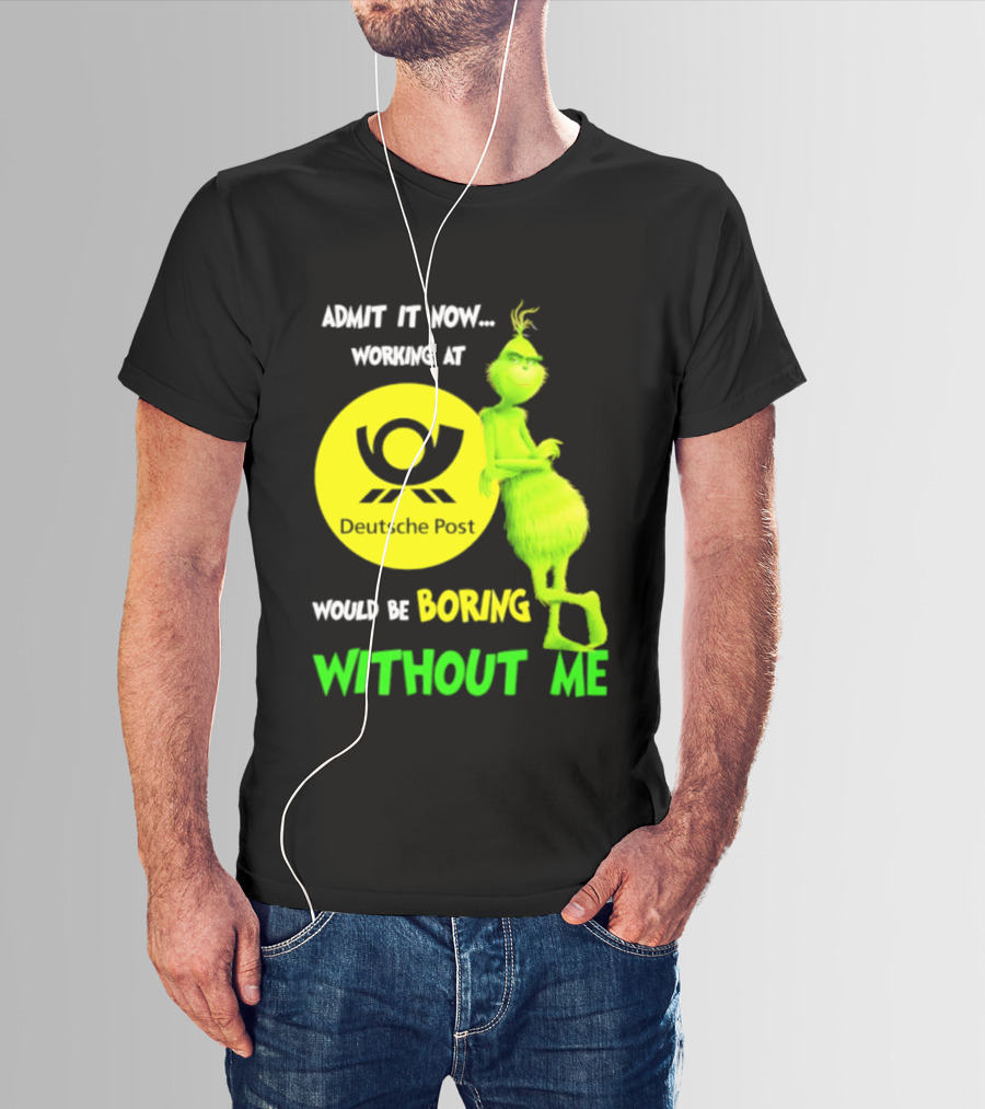 Deutsche Post Grinch Admit It Now Working Would Be Boring Without Me T-Shirt