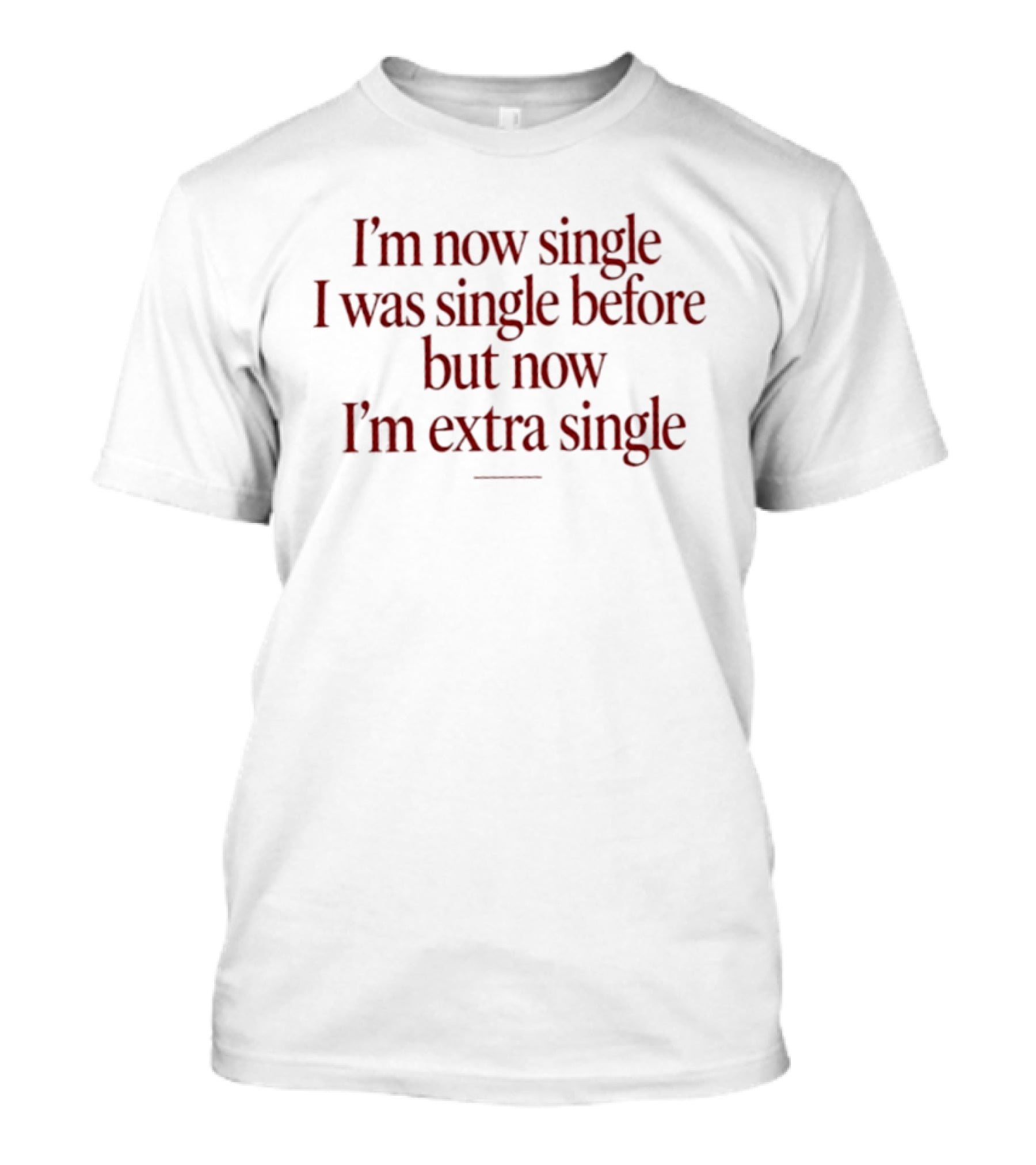 I'm Now Single I Was Single Before But Now I'm Extra Single T-Shirt