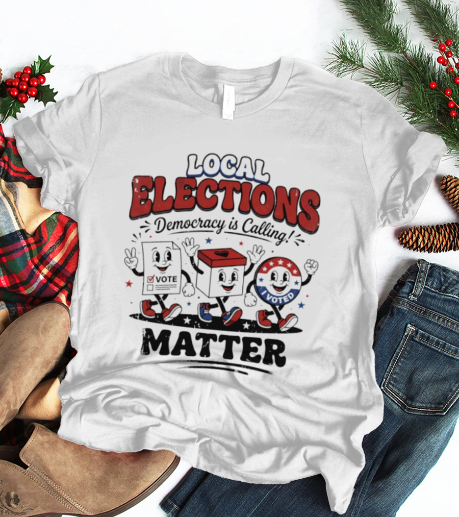 Local Elections Matter Democracy Is Calling Vote Voted T-Shirt