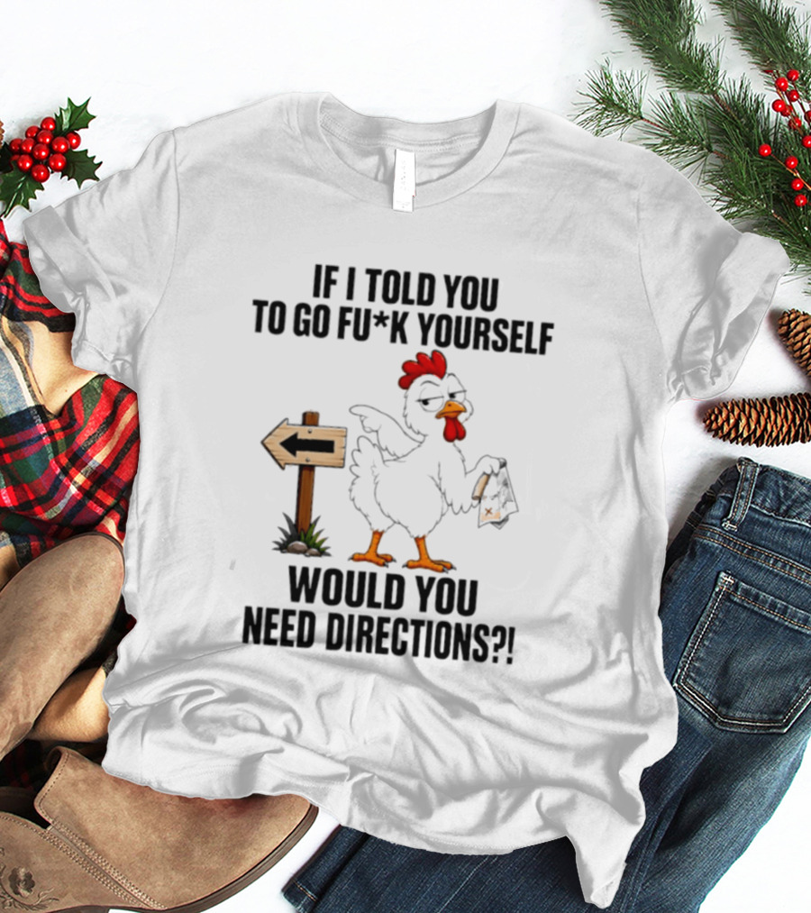 If I Told You To Go Fu*k Yourself Chicken Would You Need Directions T-Shirt