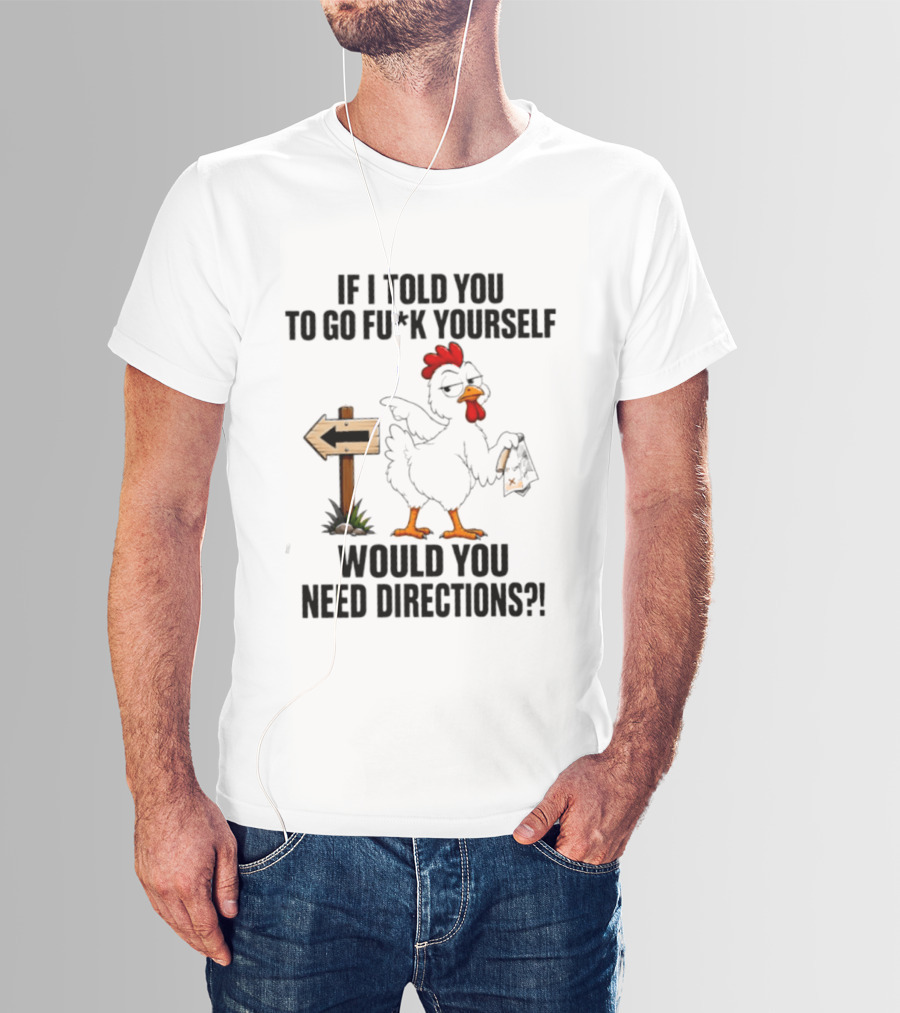 If I Told You To Go Fu*k Yourself Chicken Would You Need Directions T-Shirt