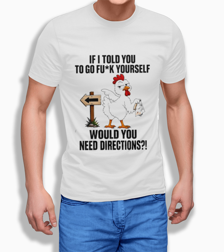 If I Told You To Go Fu*k Yourself Chicken Would You Need Directions T-Shirt