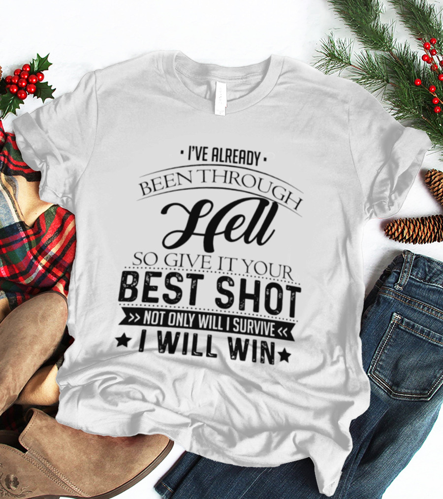I've Already Been Through Hell Not Only Will I Survive I Will Win T-Shirt