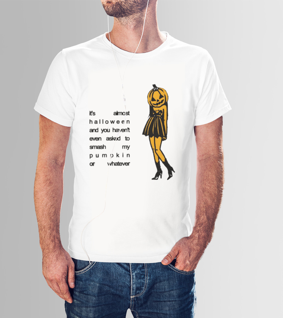 It's Almost Halloween You Haven't Even Asked To Smash My Pumpkin Whatever T-Shirt