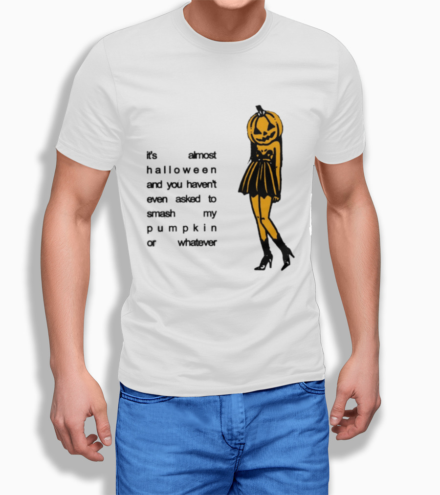 It's Almost Halloween You Haven't Even Asked To Smash My Pumpkin Whatever T-Shirt