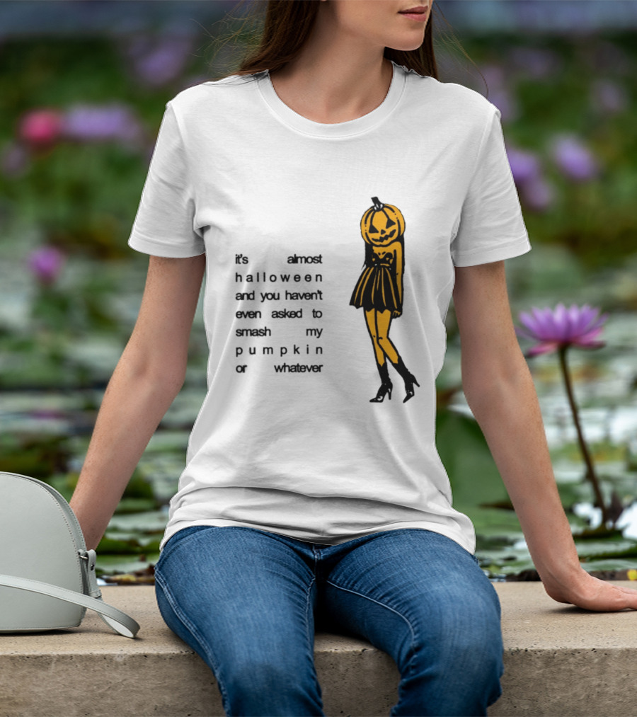 It's Almost Halloween You Haven't Even Asked To Smash My Pumpkin Whatever T-Shirt
