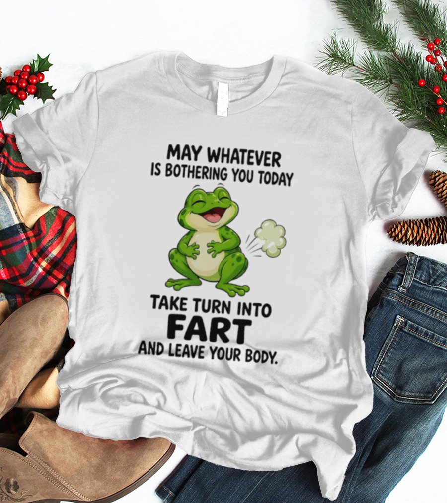 May Whatever Is Bothering You Today Take Turn Into Fart And Leave Your Body Frog Image T-Shirt