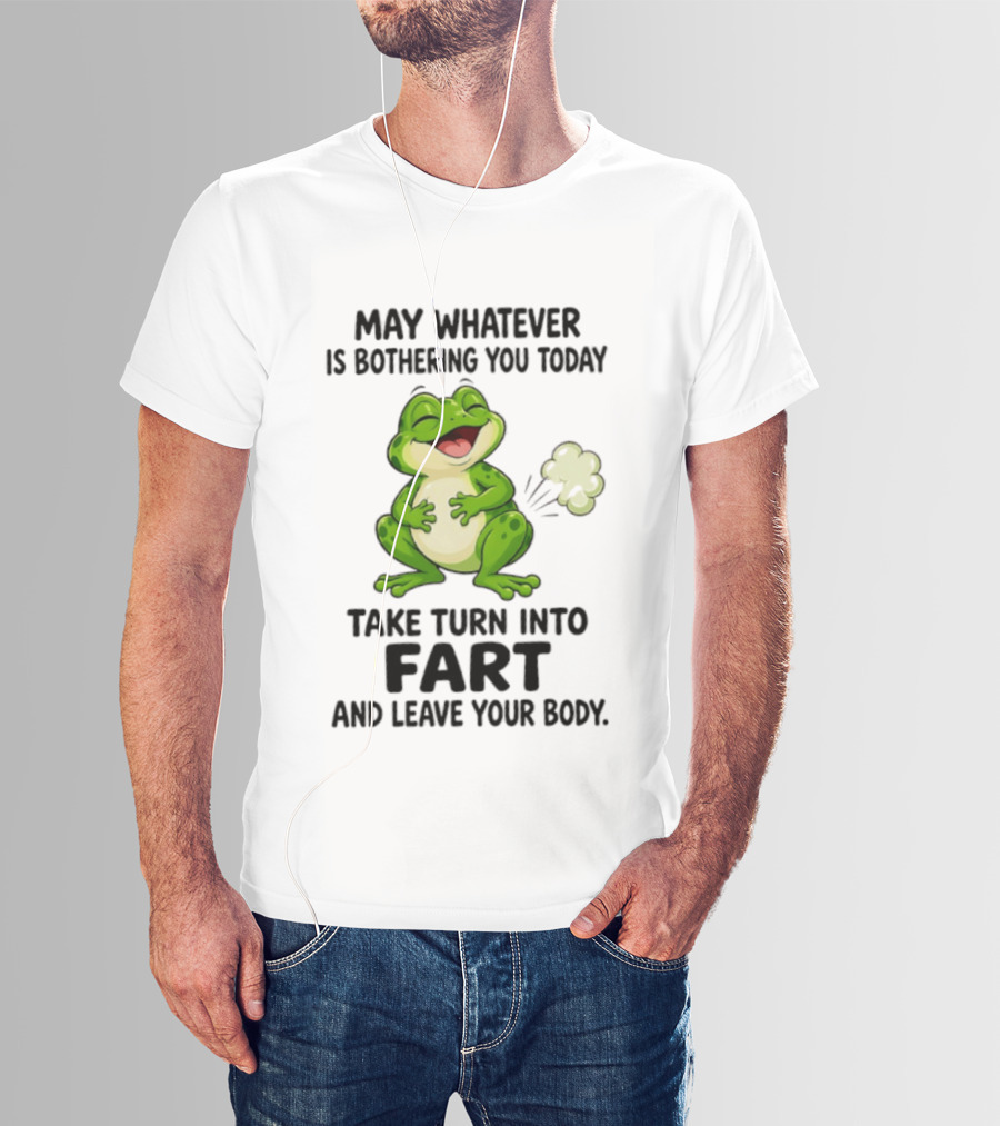 May Whatever Is Bothering You Today Take Turn Into Fart And Leave Your Body Frog Image T-Shirt