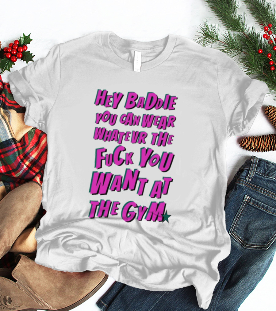 Hey Baddie You Can Wear Whatever The Fuck You Want At The Gym T-Shirt